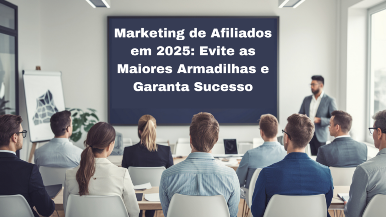 Marketing de Afiliados em 2025: Evite as Maiores Armadilhas e Garanta Sucesso