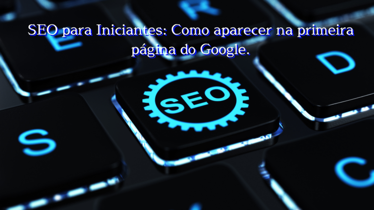 SEO para Iniciantes: Como aparecer na primeira página do Google.