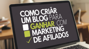 Como criar um Blog para ganhar com Marketing de Afiliados