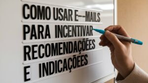 Como usar e-mails para incentivar recomendações e indicações.